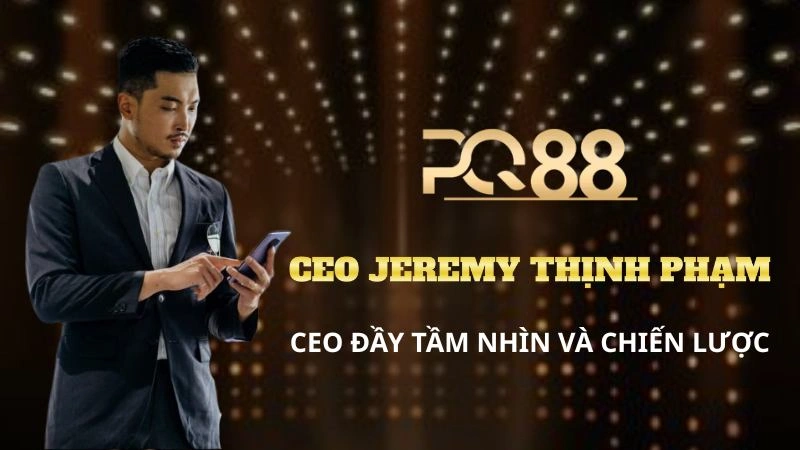 Đăng Nhập PQ88 - Cách Truy Cập Thành Công Ngay Lần Đầu 4 ceo pq88 jerymay thinh pham day tam nhin va chien luoc